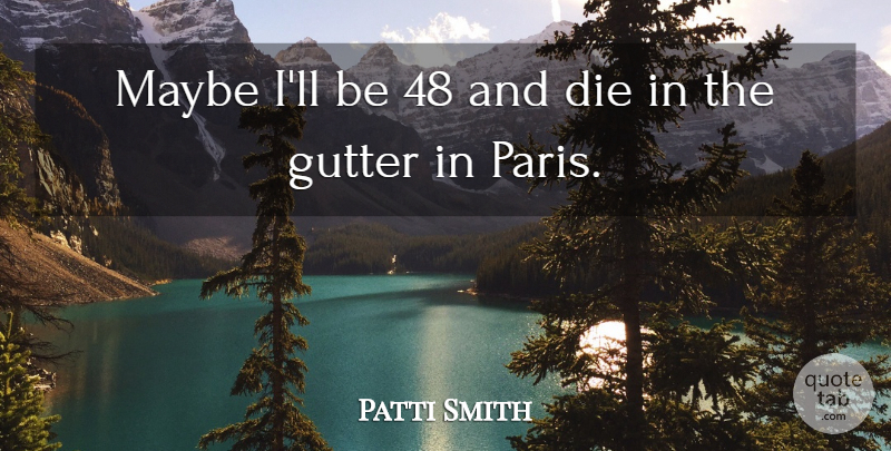 Patti Smith Quote About Paris, Gutters, Dies: Maybe Ill Be 48 And...