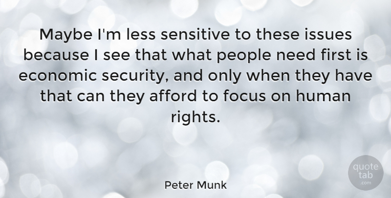 Peter Munk Quote About Afford, Economic, Human, Issues, Less: Maybe Im Less Sensitive To...