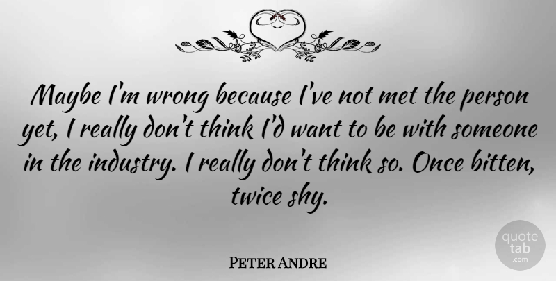 Peter Andre Quote About Thinking, Shy, Want: Maybe Im Wrong Because Ive...