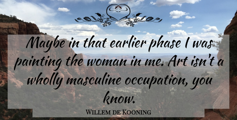 Willem de Kooning Quote About Art, Phases, Occupation: Maybe In That Earlier Phase...