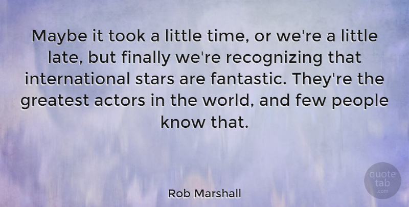 Rob Marshall Quote About Few, Finally, Maybe, People, Time: Maybe It Took A Little...