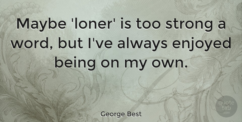 George Best Quote About Strong, Loner, My Own: Maybe Loner Is Too Strong...