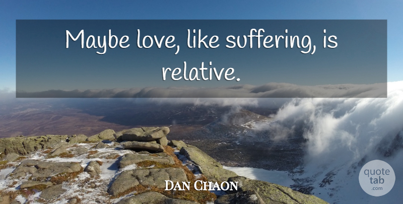 Dan Chaon Quote About Suffering, Maybe Love, Relative: Maybe Love Like Suffering Is...