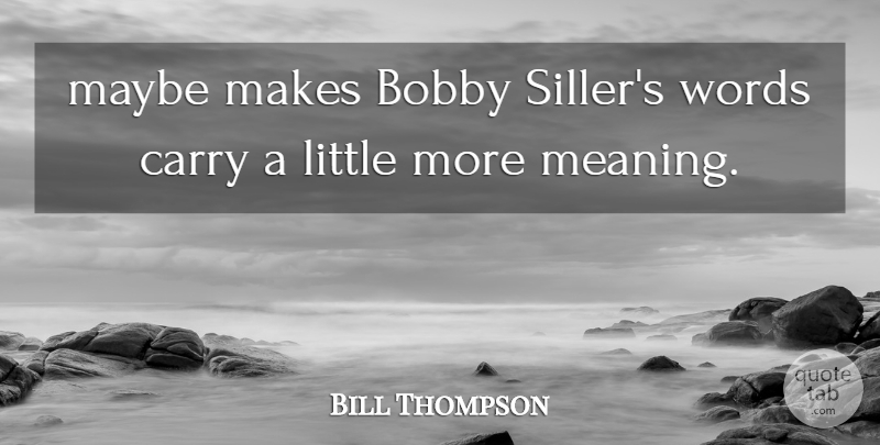 Bill Thompson Quote About Bobby, Carry, Maybe, Words: Maybe Makes Bobby Sillers Words...