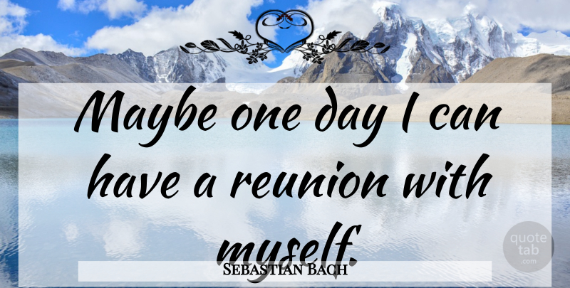 Sebastian Bach Quote About One Day, Reunion, Maybe One Day: Maybe One Day I Can...