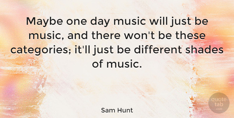Sam Hunt Quote About Maybe, Music: Maybe One Day Music Will...
