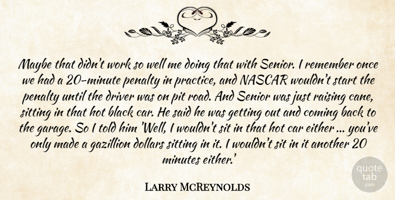 Larry McReynolds Quote About Black, Coming, Dollars, Driver, Either: Maybe That Didnt Work So...