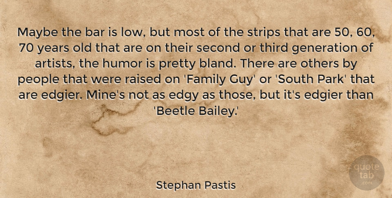 Stephan Pastis Quote About Bar, Edgy, Family, Generation, Humor: Maybe The Bar Is Low...
