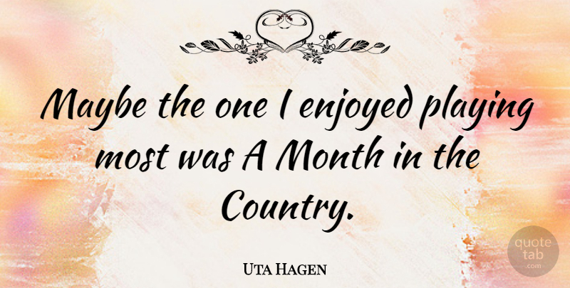 Uta Hagen Quote About Country, Months, Enjoyed: Maybe The One I Enjoyed...