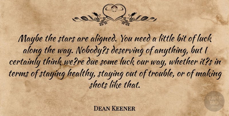 Dean Keener Quote About Along, Bit, Certainly, Deserving, Due: Maybe The Stars Are Aligned...