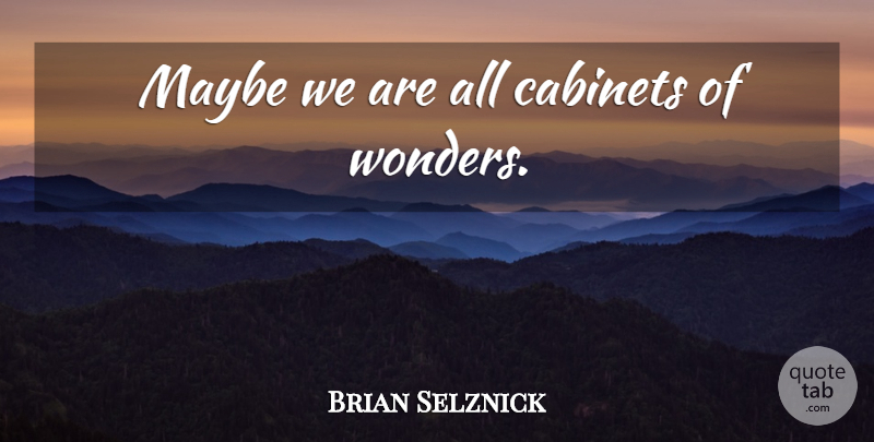 Brian Selznick Quote About Cabinets, Wonder: Maybe We Are All Cabinets...