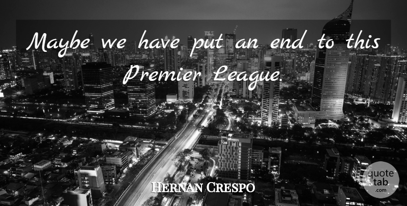 Hernan Crespo Quote About Maybe, Premier: Maybe We Have Put An...
