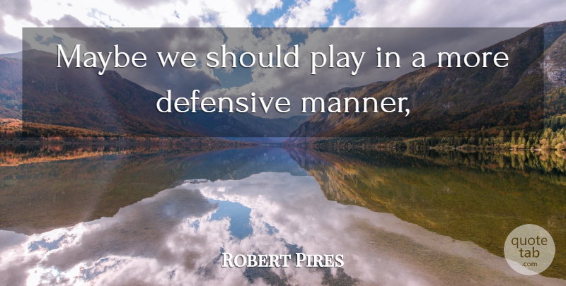 Robert Pires Quote About Defensive, Maybe: Maybe We Should Play In...