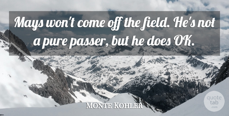 Monte Kohler Quote About Field, Mays, Pure: Mays Wont Come Off The...