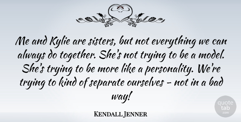 Kendall Jenner Quote About Bad, Separate, Trying: Me And Kylie Are Sisters...