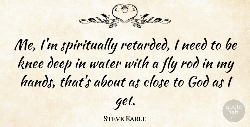 Steve Earle Quote About Hands, Sea, Fishing: Me Im Spiritually Retarded I...