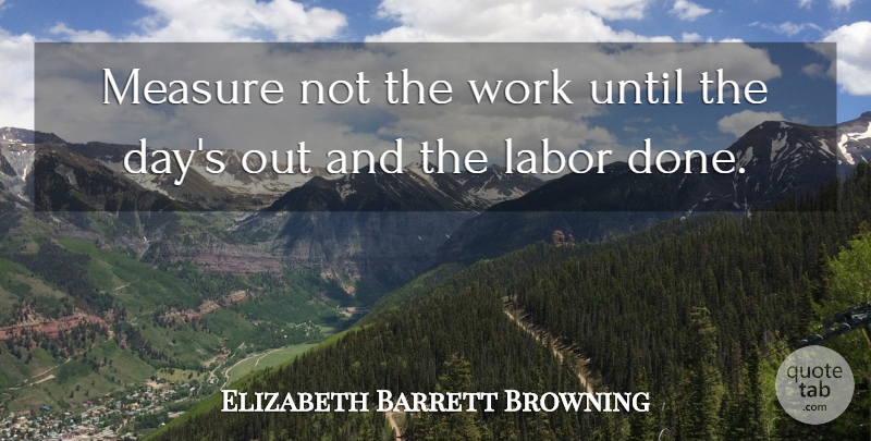 Elizabeth Barrett Browning Quote About Work, Done, Criminal Mind: Measure Not The Work Until...