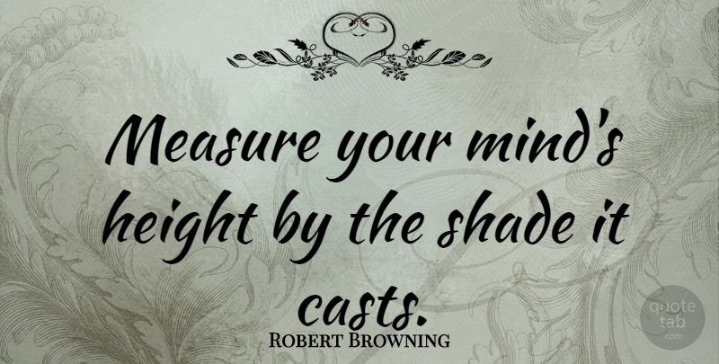 Robert Browning Quote About Mind, Height, Shade: Measure Your Minds Height By...