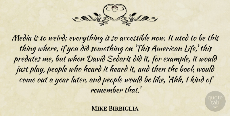 Mike Birbiglia Quote About Accessible, David, Heard, Life, People: Media Is So Weird Everything...