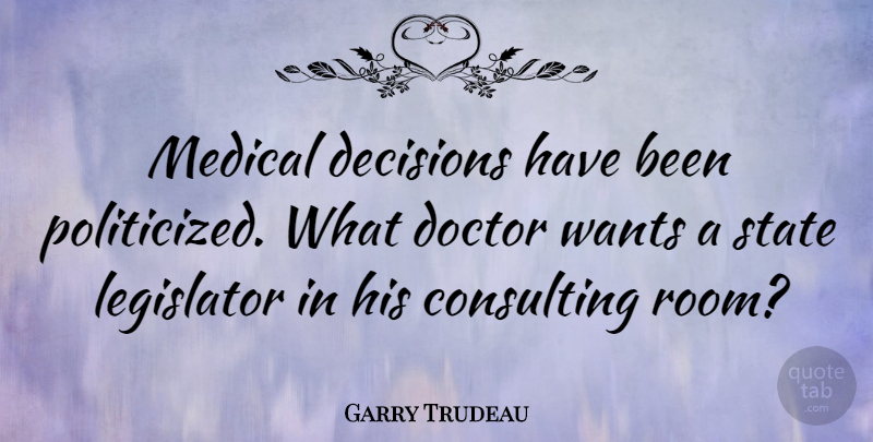 Garry Trudeau Quote About Doctors, Decision, Want: Medical Decisions Have Been Politicized...