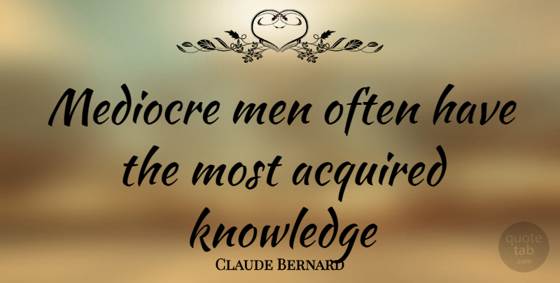 Claude Bernard Quote About Men, Mediocrity, Mediocre: Mediocre Men Often Have The...