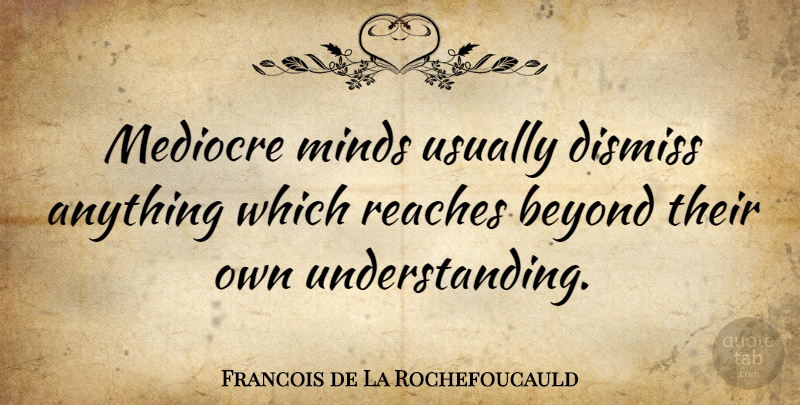 Francois de La Rochefoucauld Quote About Understanding, Mind, Atheism: Mediocre Minds Usually Dismiss Anything...