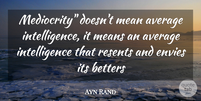 Ayn Rand Quote About Average, Envies, Intelligence, Mean, Means: Mediocrity Doesnt Mean Average Intelligence...