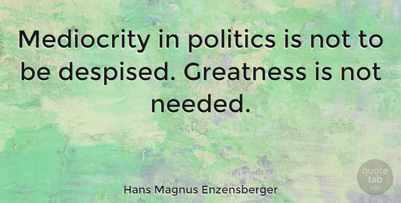 Hans Magnus Enzensberger Quote About Greatness, Mediocrity, Needed: Mediocrity In Politics Is Not...