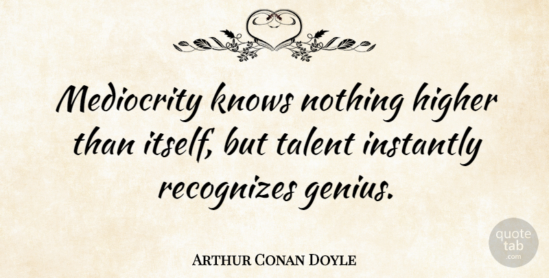 Arthur Conan Doyle Quote About Success, Education, Knowledge: Mediocrity Knows Nothing Higher Than...