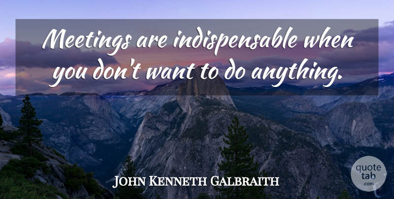 John Kenneth Galbraith Quote About Change, Business, Organization: Meetings Are Indispensable When You...