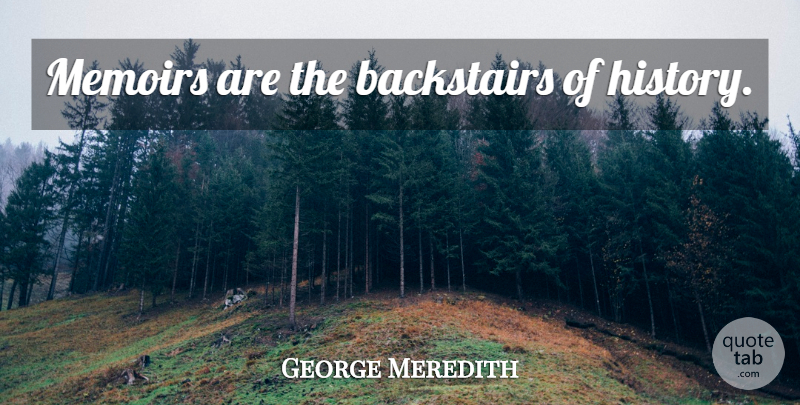 George Meredith Quote About History, Memoir: Memoirs Are The Backstairs Of...