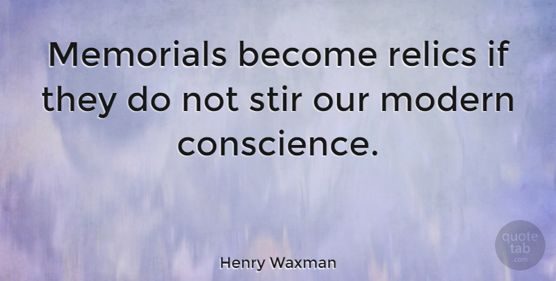 Henry Waxman Quote About Memorial, Modern, Relics: Memorials Become Relics If They...