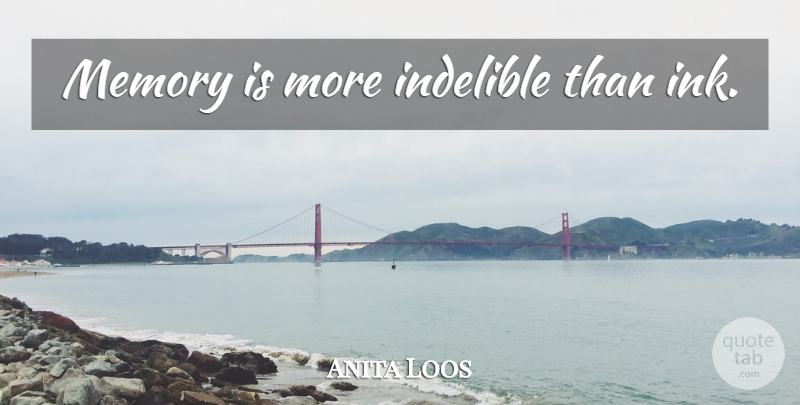 Anita Loos Quote About Memories, Ink, Indelible: Memory Is More Indelible Than...