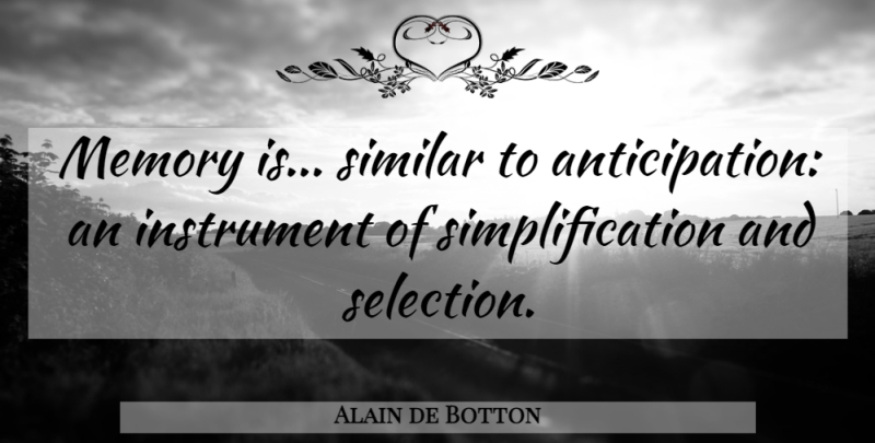 Alain de Botton Quote About Memories, Anticipation, Instruments: Memory Is Similar To Anticipation...