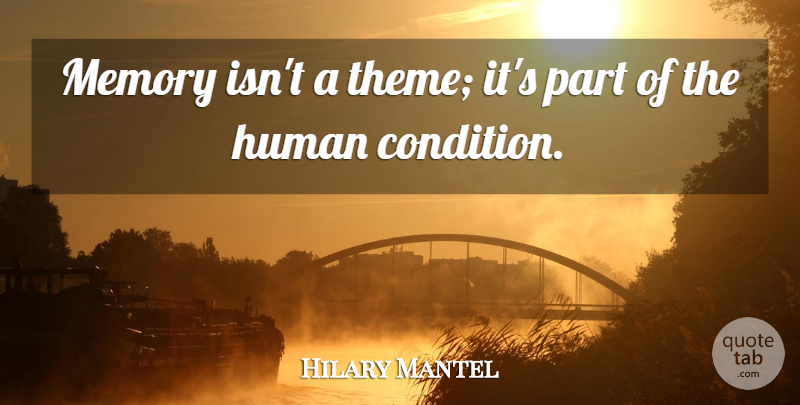 Hilary Mantel Quote About Memories, Theme, Human Condition: Memory Isnt A Theme Its...