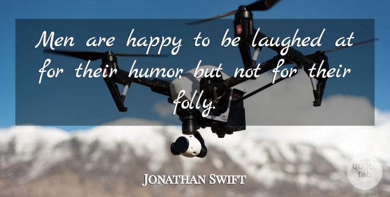 Jonathan Swift Quote About Humor, Men, Laughing: Men Are Happy To Be...