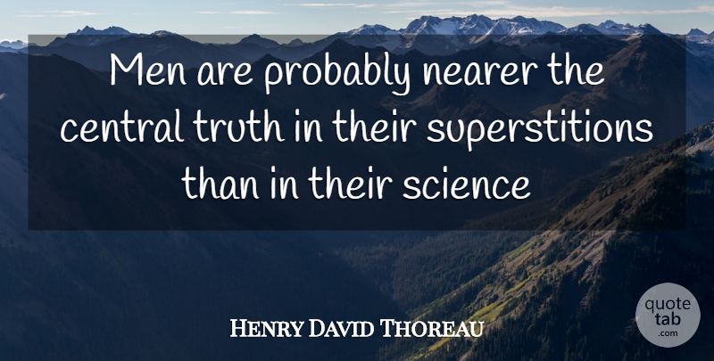 Henry David Thoreau Quote About Central, Men, Nearer, Science, Truth: Men Are Probably Nearer The...