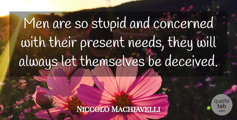 Niccolo Machiavelli Quote About Stupid, Men, Needs: Men Are So Stupid And...