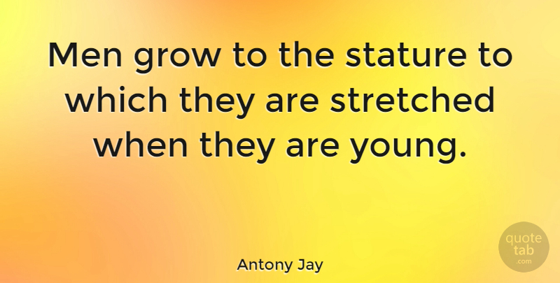 Antony Jay Quote About Men, Young, Grows: Men Grow To The Stature...
