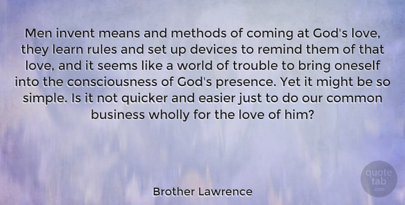 Brother Lawrence Quote About Bring, Business, Coming, Common, Consciousness: Men Invent Means And Methods...
