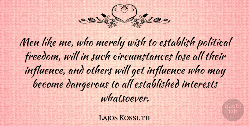 Lajos Kossuth Quote About Dangerous, Establish, Influence, Interests, Lose: Men Like Me Who Merely...