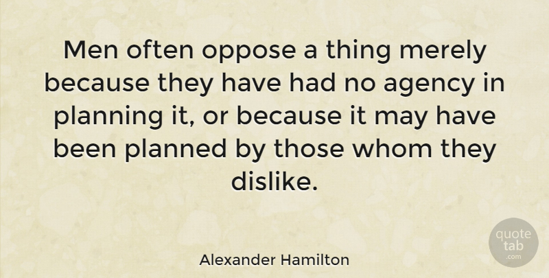 Alexander Hamilton Quote About Men, Agency, Political: Men Often Oppose A Thing...