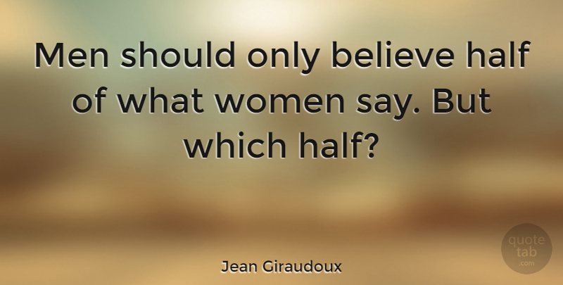 Jean Giraudoux Quote About Believe, Men, Half: Men Should Only Believe Half...