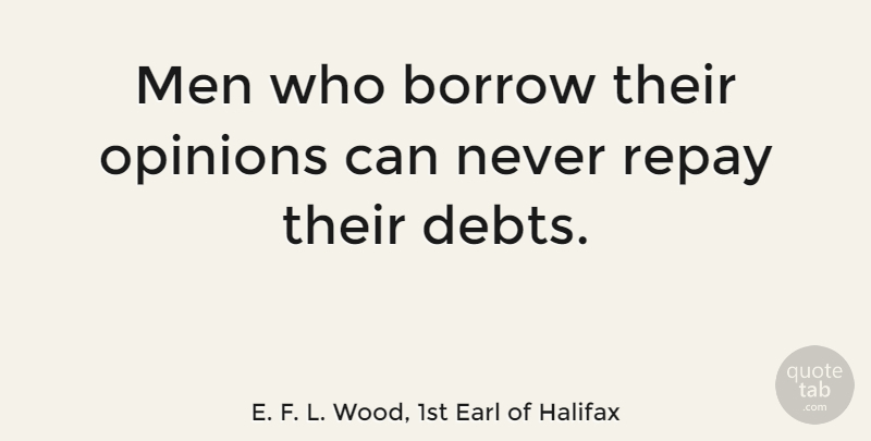 E. F. L. Wood, 1st Earl of Halifax Quote About Men, Debt, Opinion: Men Who Borrow Their Opinions...
