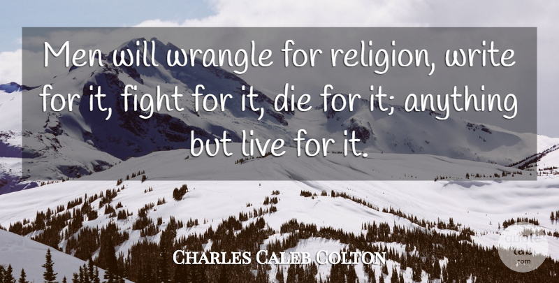 Charles Caleb Colton Quote About War, Writing, Fighting: Men Will Wrangle For Religion...