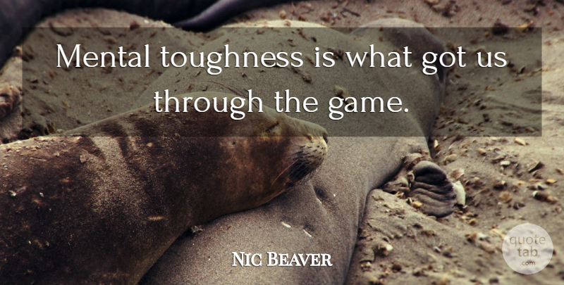 Nic Beaver Quote About Mental, Toughness: Mental Toughness Is What Got...