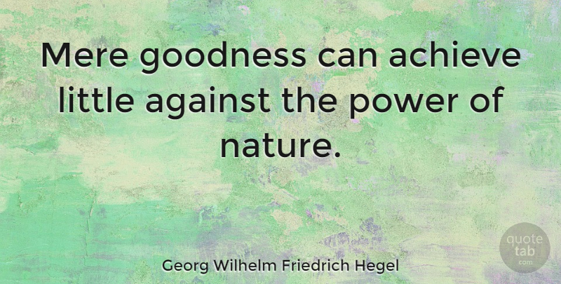 Georg Wilhelm Friedrich Hegel Quote About Philosophical, Littles, Achieve: Mere Goodness Can Achieve Little...