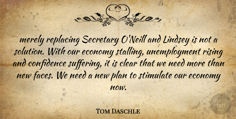 Tom Daschle Quote About Clear, Confidence, Economy, Merely, Plan: Merely Replacing Secretary Oneill And...