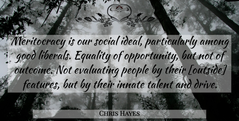 Chris Hayes Quote About Opportunity, People, Outcomes: Meritocracy Is Our Social Ideal...