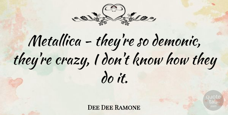 Dee Dee Ramone Quote About Crazy, Metallica, Demonic: Metallica Theyre So Demonic Theyre...